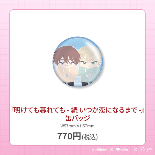 【通常受注販売】『明けても暮れても - 続 いつか恋になるまで -』缶バッジ